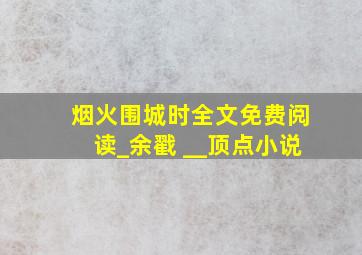 烟火围城时全文免费阅读_余戳 __顶点小说